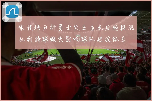 张佳玮分析勇士失去吉米后轮换混乱副持球缺失影响球队进攻体系