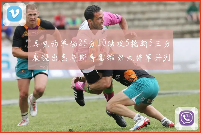 马克西单场25分10助攻5抢断5三分表现出色与斯普雷维尔大将军并列NBA历史第一